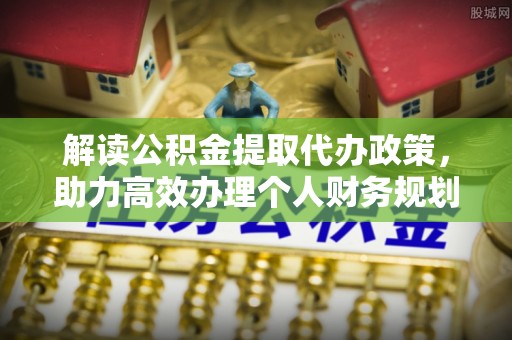 石楼解读公积金提取代办政策，助力高效办理个人财务规划