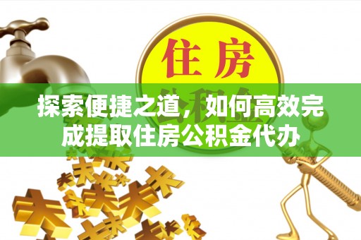 石楼探索便捷之道，如何高效完成提取住房公积金代办