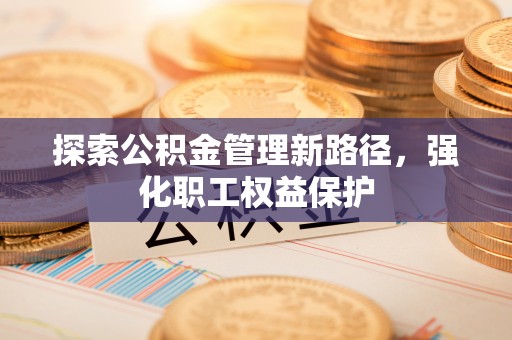 石楼探索公积金管理新路径，强化职工权益保护