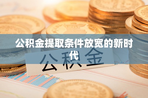 石楼公积金提取条件放宽的新时代