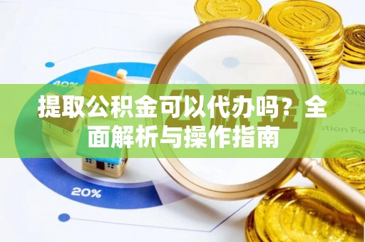 石楼提取公积金可以代办吗？全面解析与操作指南