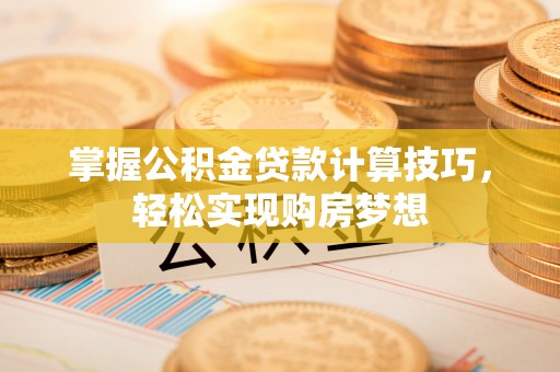 石楼掌握公积金贷款计算技巧，轻松实现购房梦想