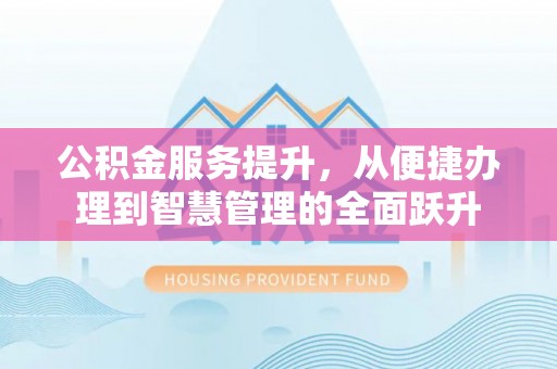 石楼公积金服务提升，从便捷办理到智慧管理的全面跃升