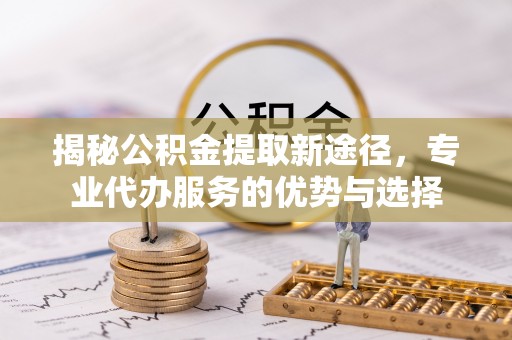 石楼揭秘公积金提取新途径，专业代办服务的优势与选择