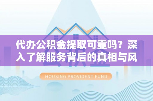 石楼代办公积金提取可靠吗？深入了解服务背后的真相与风险