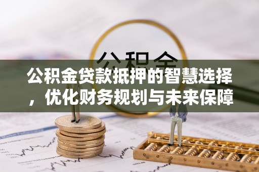 石楼公积金贷款抵押的智慧选择，优化财务规划与未来保障