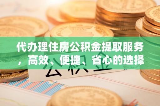 石楼代办理住房公积金提取服务，高效、便捷、省心的选择