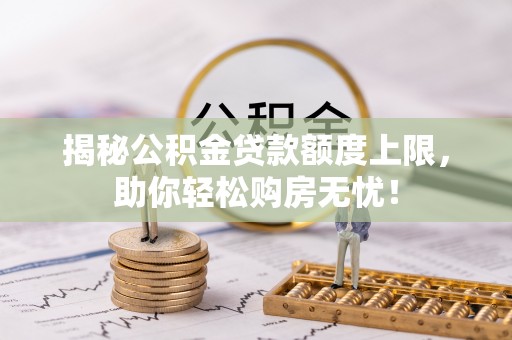 石楼揭秘公积金贷款额度上限，助你轻松购房无忧！
