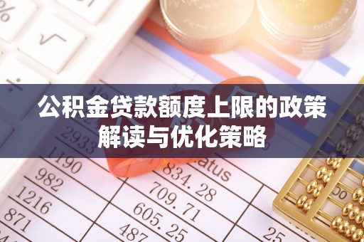 石楼公积金贷款额度上限的政策解读与优化策略