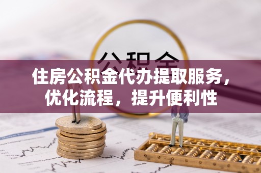 石楼住房公积金代办提取服务，优化流程，提升便利性