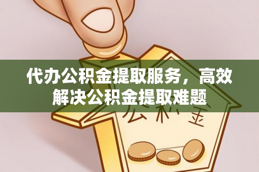 石楼代办公积金提取服务，高效解决公积金提取难题