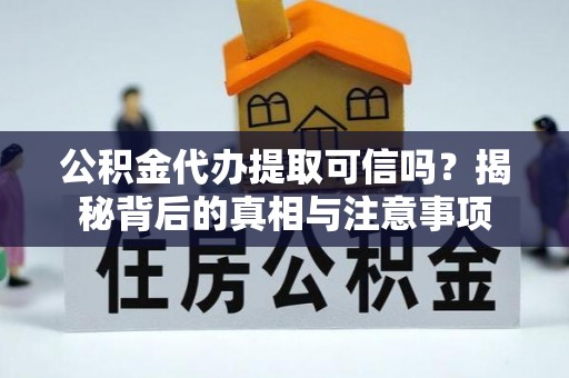 石楼公积金代办提取可信吗？揭秘背后的真相与注意事项