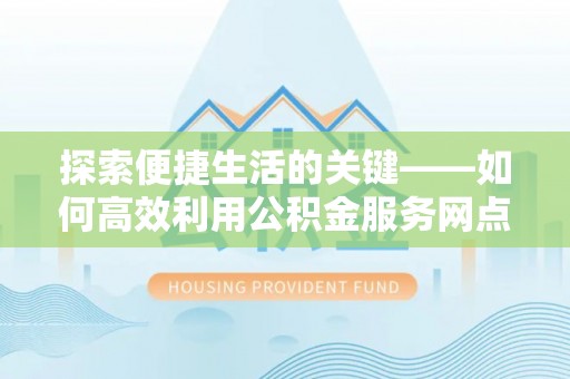 石楼探索便捷生活的关键——如何高效利用公积金服务网点查询功能