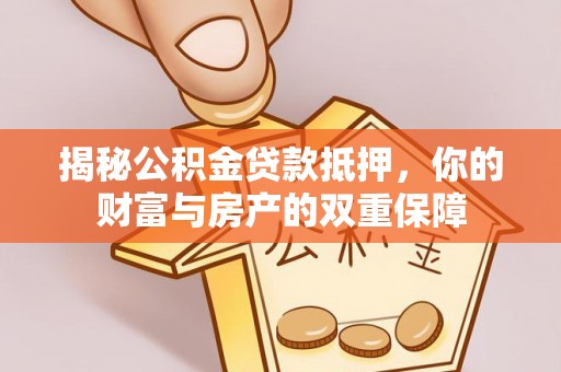 石楼揭秘公积金贷款抵押，你的财富与房产的双重保障