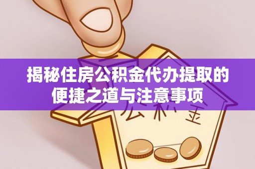石楼揭秘住房公积金代办提取的便捷之道与注意事项