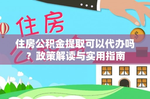 石楼住房公积金提取可以代办吗？政策解读与实用指南