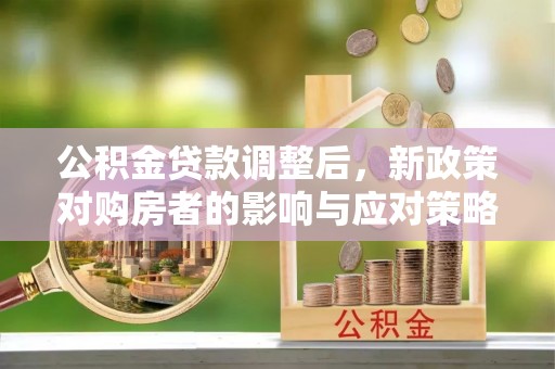 石楼公积金贷款调整后，新政策对购房者的影响与应对策略