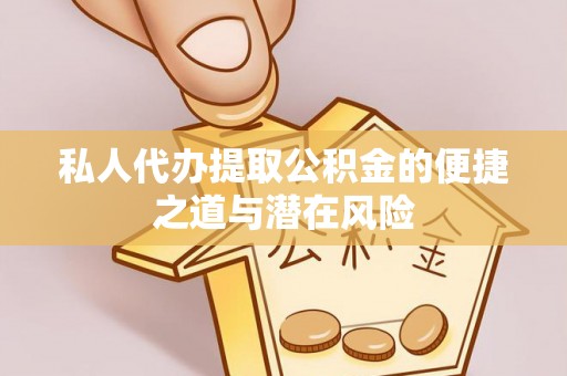 石楼私人代办提取公积金的便捷之道与潜在风险