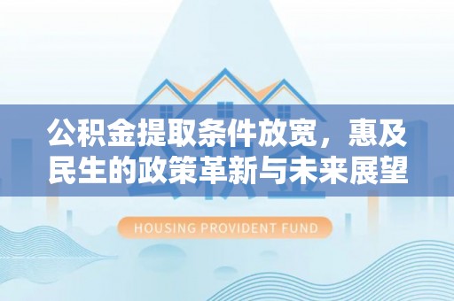 石楼公积金提取条件放宽，惠及民生的政策革新与未来展望