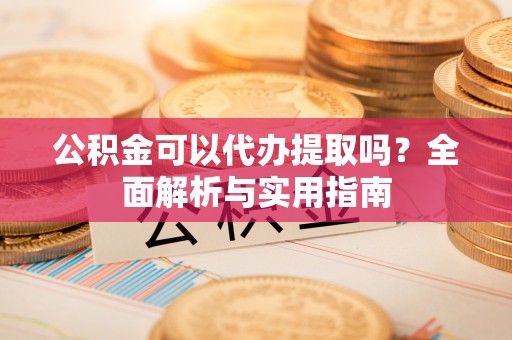 石楼公积金可以代办提取吗？全面解析与实用指南