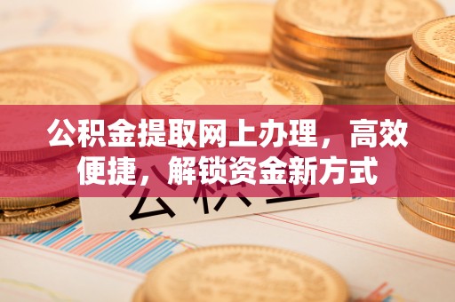 石楼公积金提取网上办理，高效便捷，解锁资金新方式