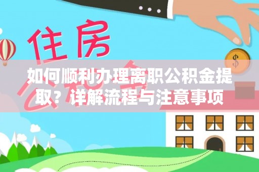 石楼如何顺利办理离职公积金提取？详解流程与注意事项