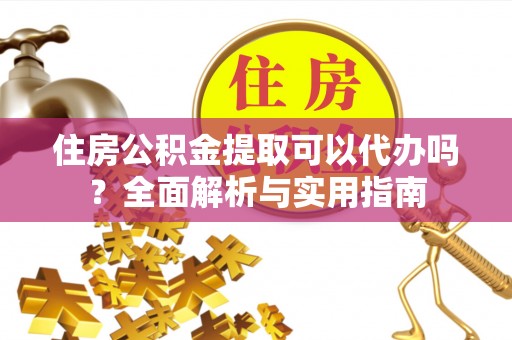 石楼住房公积金提取可以代办吗？全面解析与实用指南