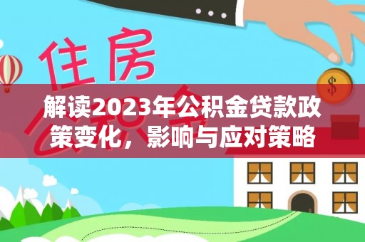 石楼解读2023年公积金贷款政策变化，影响与应对策略