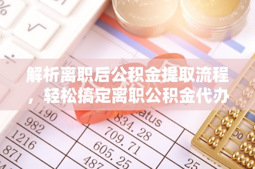 石楼解析离职后公积金提取流程，轻松搞定离职公积金代办提取手续