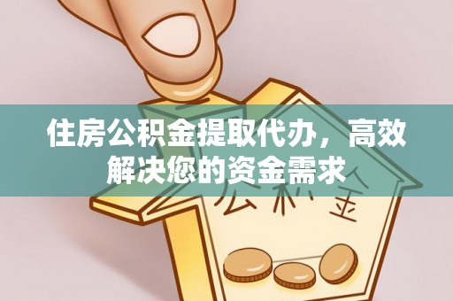 石楼住房公积金提取代办，高效解决您的资金需求
