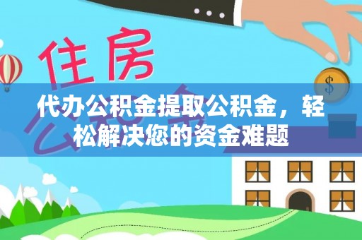 石楼代办公积金提取公积金，轻松解决您的资金难题