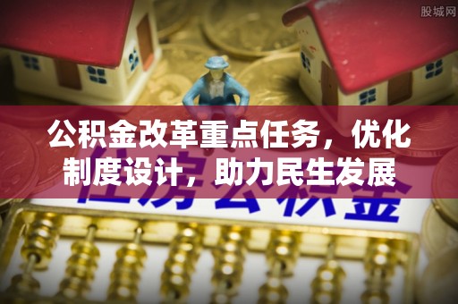 石楼公积金改革重点任务，优化制度设计，助力民生发展