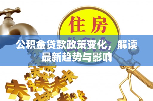 石楼公积金贷款政策变化，解读最新趋势与影响