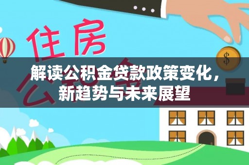 石楼解读公积金贷款政策变化，新趋势与未来展望