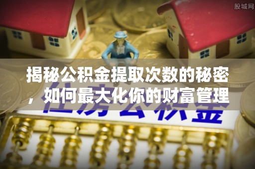 石楼揭秘公积金提取次数的秘密，如何最大化你的财富管理