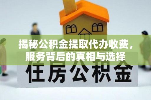 石楼揭秘公积金提取代办收费，服务背后的真相与选择