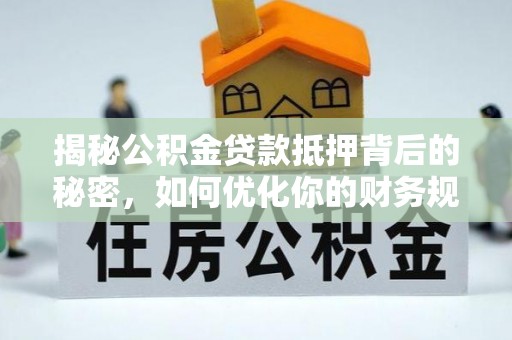石楼揭秘公积金贷款抵押背后的秘密，如何优化你的财务规划