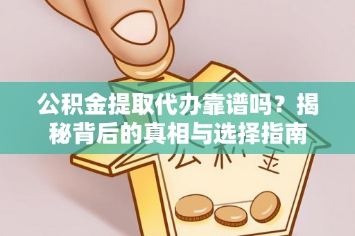 石楼公积金提取代办靠谱吗？揭秘背后的真相与选择指南