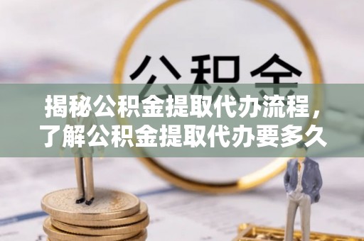 石楼揭秘公积金提取代办流程，了解公积金提取代办要多久的关键因素