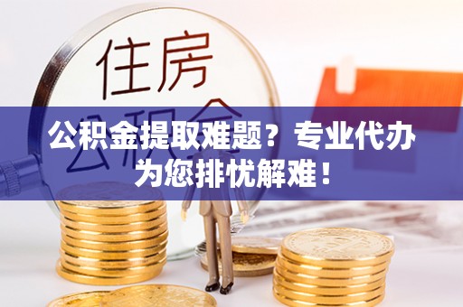 石楼公积金提取难题？专业代办为您排忧解难！