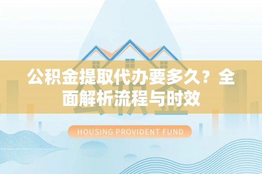 石楼公积金提取代办要多久？全面解析流程与时效