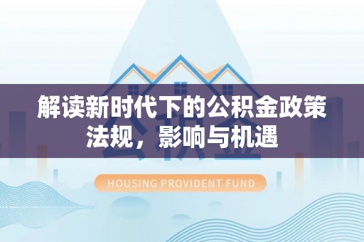 石楼解读新时代下的公积金政策法规，影响与机遇
