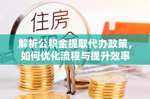 石楼解析公积金提取代办政策，如何优化流程与提升效率