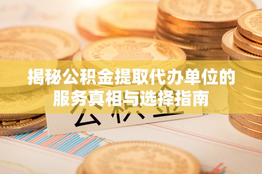 石楼揭秘公积金提取代办单位的服务真相与选择指南