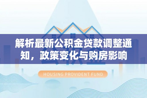 石楼解析最新公积金贷款调整通知，政策变化与购房影响