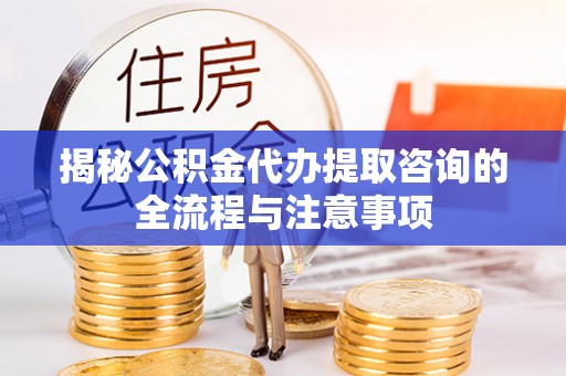 石楼揭秘公积金代办提取咨询的全流程与注意事项