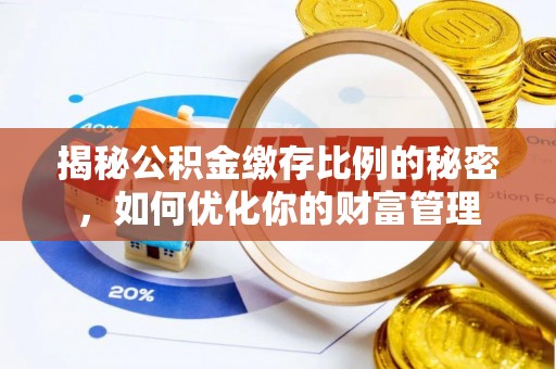 石楼揭秘公积金缴存比例的秘密，如何优化你的财富管理