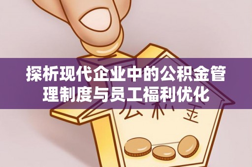 石楼探析现代企业中的公积金管理制度与员工福利优化