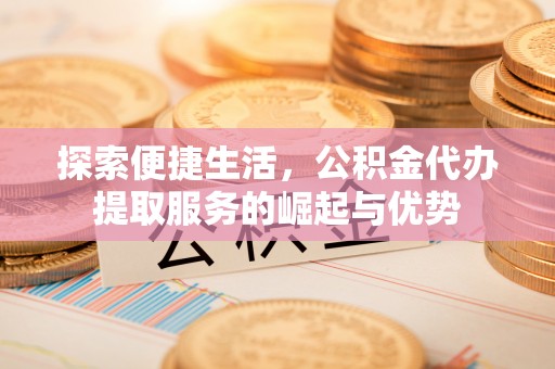 石楼探索便捷生活，公积金代办提取服务的崛起与优势