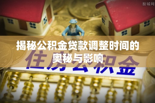 石楼揭秘公积金贷款调整时间的奥秘与影响